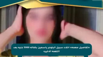 «تفاصيل مهمة» إخلاء سبيل البلوجر ياسمين بكفالة 5000 جنيه بعد التهمة الأخيرة